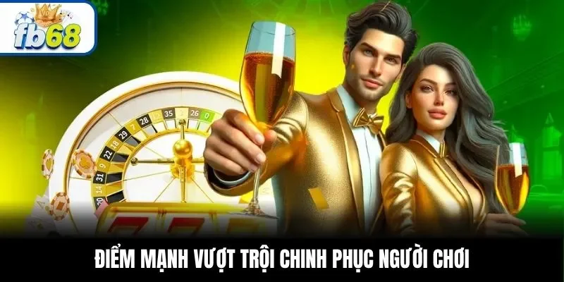 Điểm mạnh vượt trội chinh phục người chơi