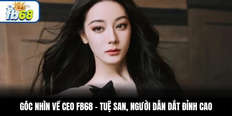 Góc nhìn về CEO FB68 – Tuệ San, người dẫn dắt đỉnh cao