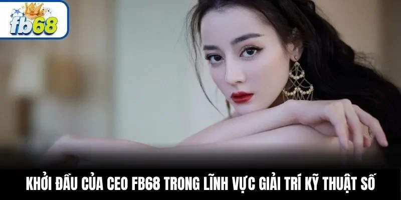 Khởi đầu của CEO FB68 trong lĩnh vực giải trí kỹ thuật số