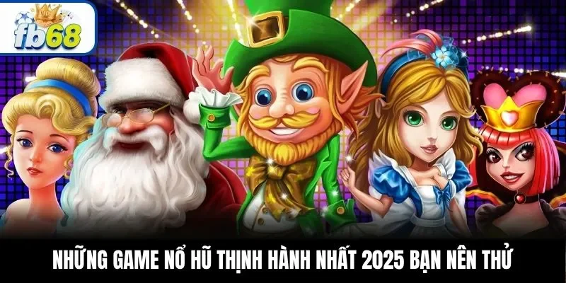 Những game nổ hũ thịnh hành nhất 2025 bạn nên thử